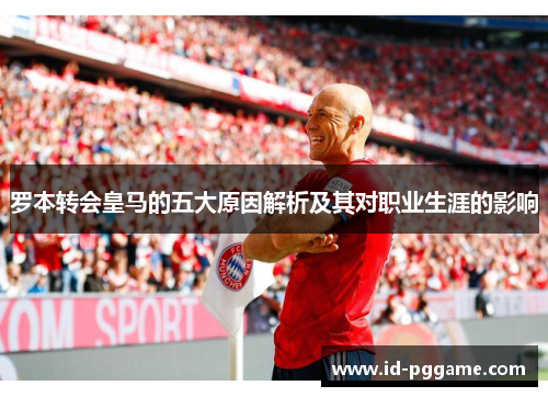 罗本转会皇马的五大原因解析及其对职业生涯的影响