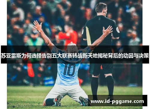 苏亚雷斯为何选择告别五大联赛转战新天地揭秘背后的动因与决策 苏亚雷斯为何选择告别五大联赛转战新天地揭秘背后的动因与决策