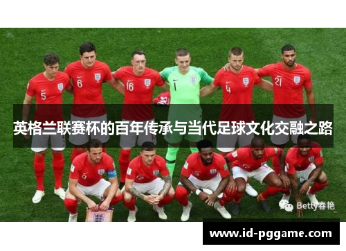 英格兰联赛杯的百年传承与当代足球文化交融之路
